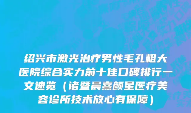 绍兴市激光治疗男性毛孔粗大医院综合实力前十佳口碑排行一文速览（诸暨晨熹颜星医疗美容诊所技术放心有保障）