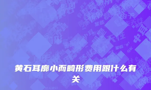 黄石耳廓小而畸形费用跟什么有关