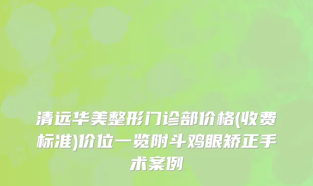清远华美整形门诊部价格(收费标准)价位一览附斗鸡眼矫正手术案例