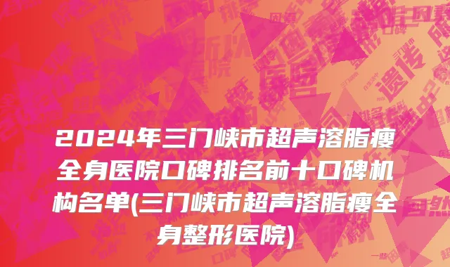 2024年三门峡市超声溶脂瘦全身医院口碑排名前十口碑机构名单(三门峡市超声溶脂瘦全身整形医院)