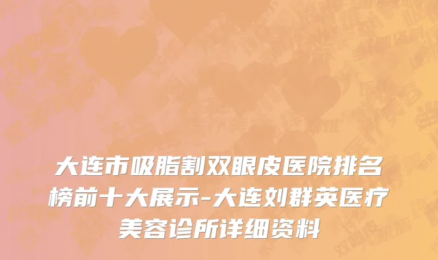 大连市吸脂割双眼皮医院排名榜前十大展示-大连刘群英医疗美容诊所详细资料