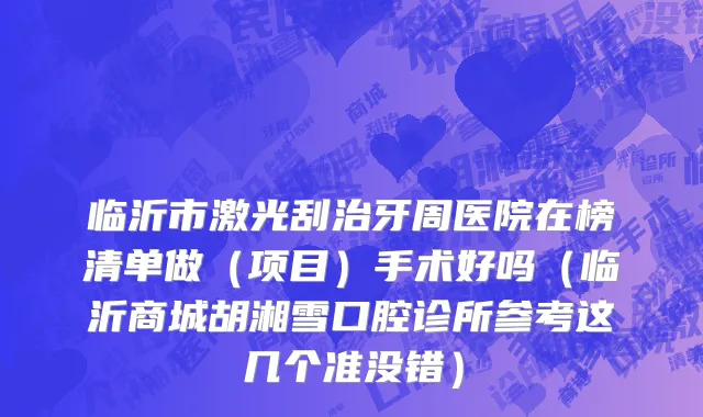 临沂市激光刮治牙周医院在榜清单做（项目）手术好吗（临沂商城胡湘雪口腔诊所参考这几个准没错）