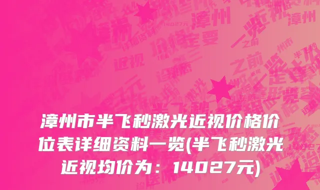 漳州市半飞秒激光近视价格价位表详细资料一览(半飞秒激光近视均价为：14027元)