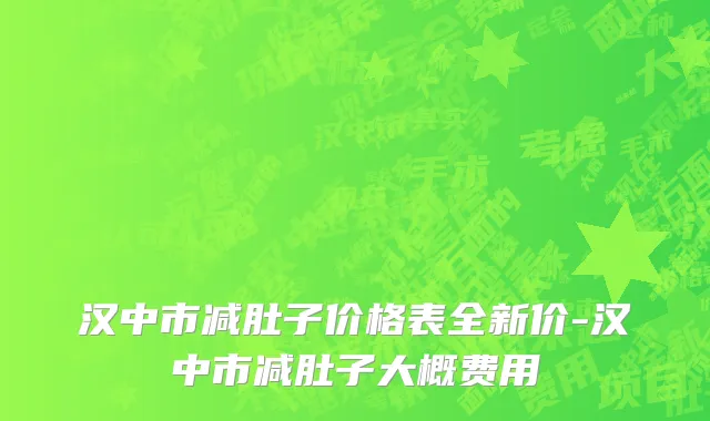 汉中市减肚子价格表全新价-汉中市减肚子大概费用