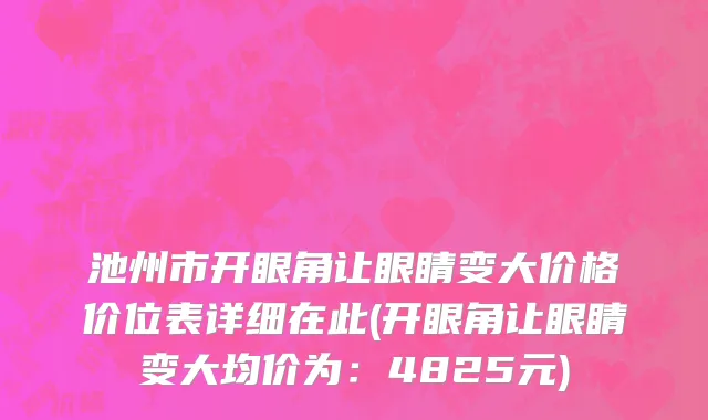 池州市开眼角让眼睛变大价格价位表详细在此(开眼角让眼睛变大均价为：4825元)