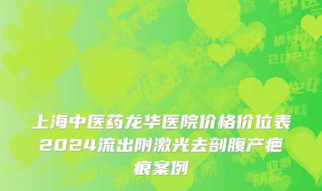 上海中医药龙华医院价格价位表2024流出附激光去剖腹产疤痕案例