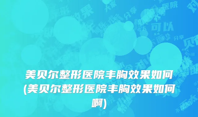 美贝尔整形医院丰胸效果如何(美贝尔整形医院丰胸效果如何啊)
