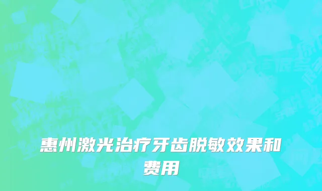 惠州激光治疗牙齿脱敏效果和费用