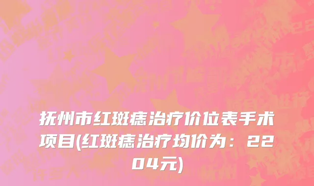 抚州市红斑痣治疗价位表手术项目(红斑痣治疗均价为：2204元)