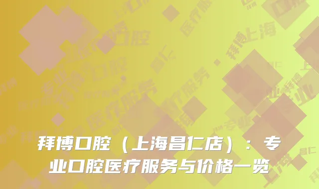 拜博口腔（上海昌仁店）：专业口腔医疗服务与价格一览