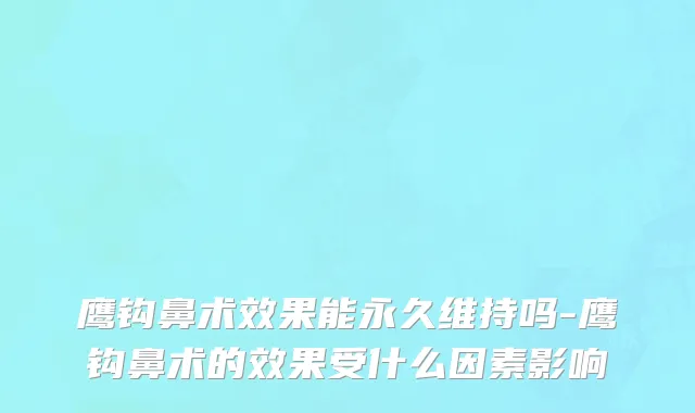 鹰钩鼻术效果能永久维持吗-鹰钩鼻术的效果受什么因素影响