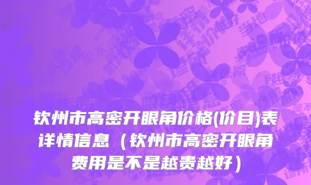 钦州市高密开眼角价格(价目)表详情信息（钦州市高密开眼角费用是不是越贵越好）