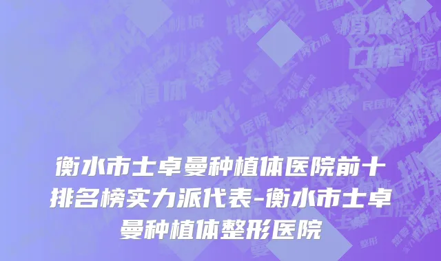 衡水市士卓曼种植体医院前十排名榜实力派代表-衡水市士卓曼种植体整形医院
