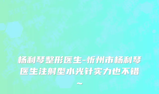 杨利琴整形医生-忻州市杨利琴医生注射型水光针实力也不错~