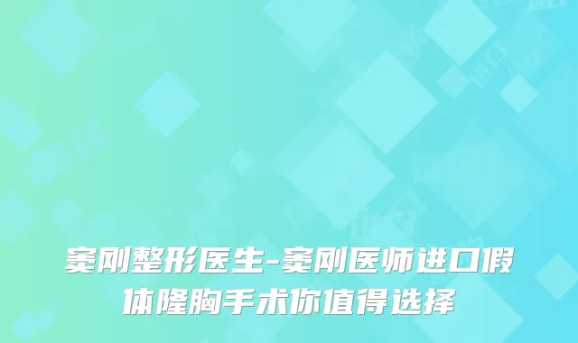 窦刚整形医生-窦刚医师进口假体隆胸手术你值得选择