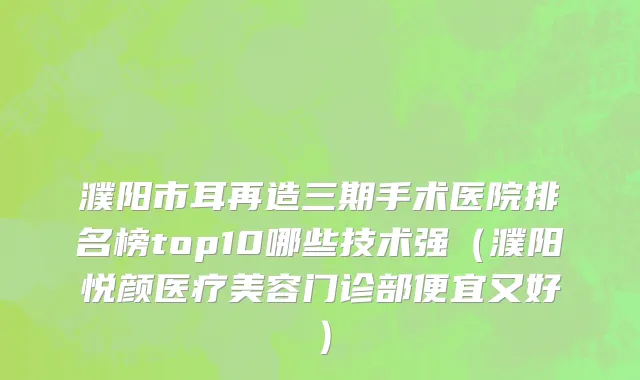 濮阳市耳再造三期手术医院排名榜top10哪些技术强（濮阳悦颜医疗美容门诊部便宜又好）