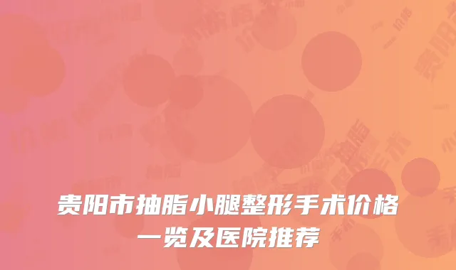 贵阳市抽脂小腿整形手术价格一览及医院推荐