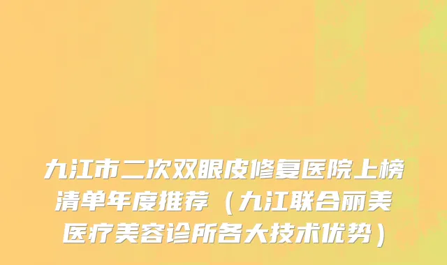 九江市二次双眼皮修复医院上榜清单年度推荐（九江联合丽美医疗美容诊所各大技术优势）
