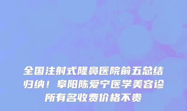全国注射式隆鼻医院前五总结归纳!阜阳陈爱宁医学美容诊所有名收费价格不贵