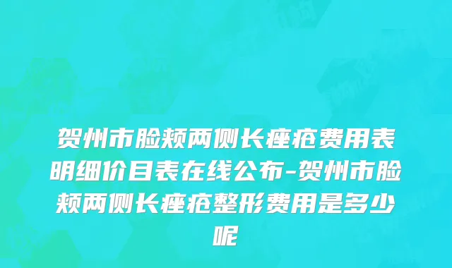 贺州市脸颊两侧长痤疮费用表明细价目表在线公布-贺州市脸颊两侧长痤疮整形费用是多少呢