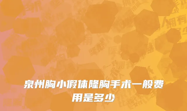 泉州胸小假体隆胸手术一般费用是多少