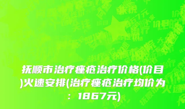 抚顺市治疗痤疮治疗价格(价目)火速安排(治疗痤疮治疗均价为：1867元)
