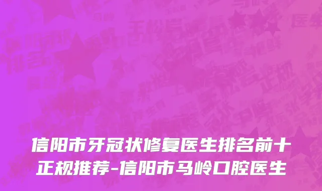 信阳市牙冠状修复医生排名前十正规推荐-信阳市马岭口腔医生