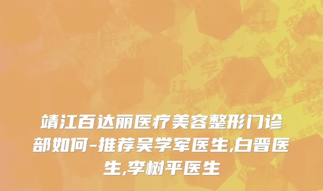 靖江百达丽医疗美容整形门诊部如何-推荐吴学军医生,白晋医生,李树平医生