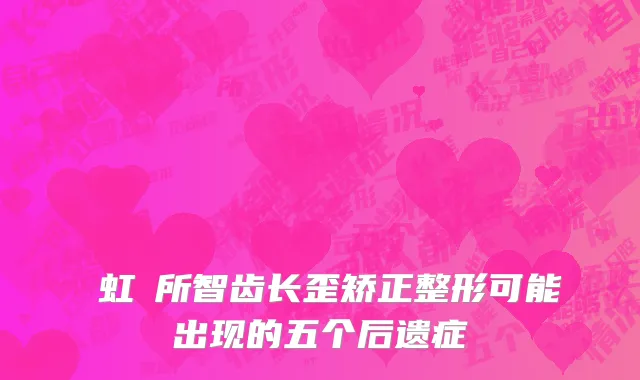 長虹診所智齿长歪矫正整形可能出现的五个后遗症