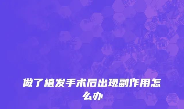 做了植发手术后出现副作用怎么办