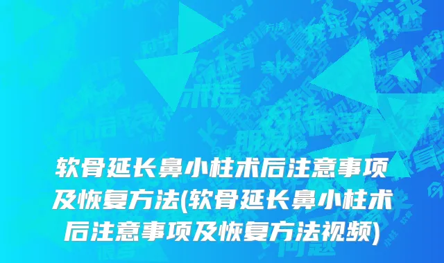 软骨延长鼻小柱术后注意事项及恢复方法(软骨延长鼻小柱术后注意事项及恢复方法视频)