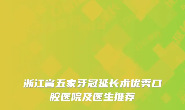 浙江省五家牙冠延长术优秀口腔医院及医生推荐