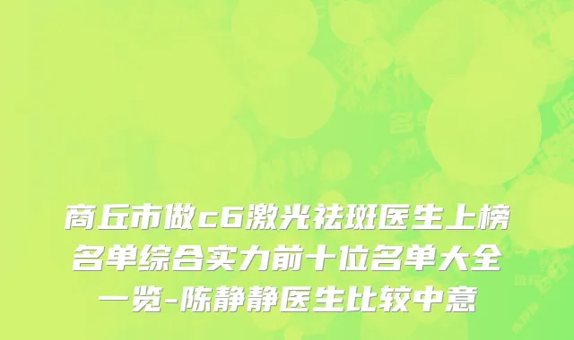 商丘市做c6激光祛斑医生上榜名单综合实力前十位名单大全一览-陈静静医生比较中意