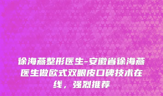 徐海燕整形医生-安徽省徐海燕医生做欧式双眼皮口碑技术在线，强烈推荐