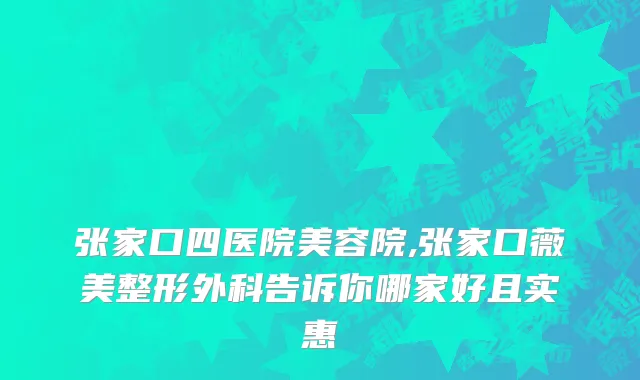 张家口四医院美容院,张家口薇美整形外科告诉你哪家好且实惠