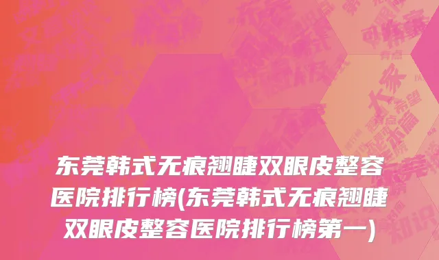 东莞韩式无痕翘睫双眼皮整容医院排行榜(东莞韩式无痕翘睫双眼皮整容医院排行榜第一)