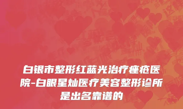 白银市整形红蓝光治疗痤疮医院-白眼星灿医疗美容整形诊所是出名靠谱的