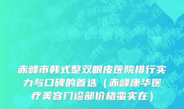 赤峰市韩式整双眼皮医院排行实力与口碑的首选（赤峰康华医疗美容门诊部价格蛮实在）