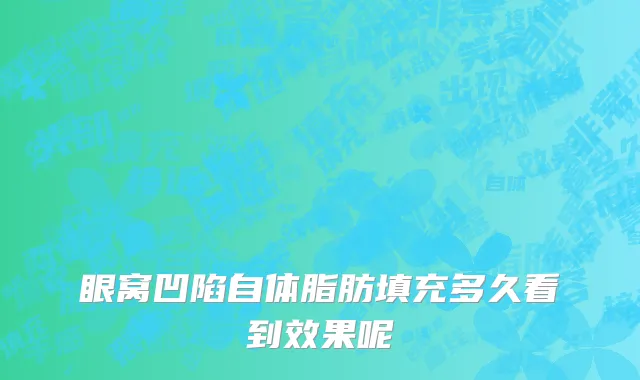 眼窝凹陷自体脂肪填充多久看到效果呢