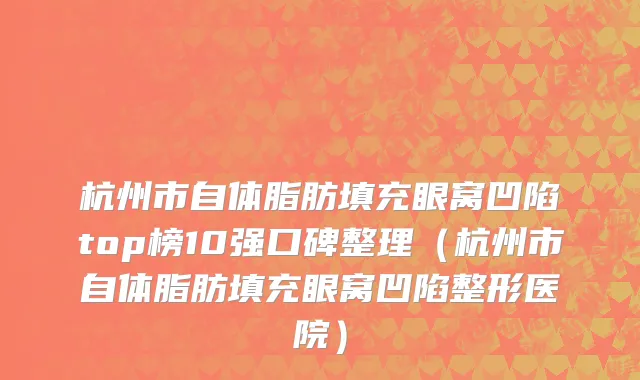 杭州市自体脂肪填充眼窝凹陷top榜10强口碑整理（杭州市自体脂肪填充眼窝凹陷整形医院）