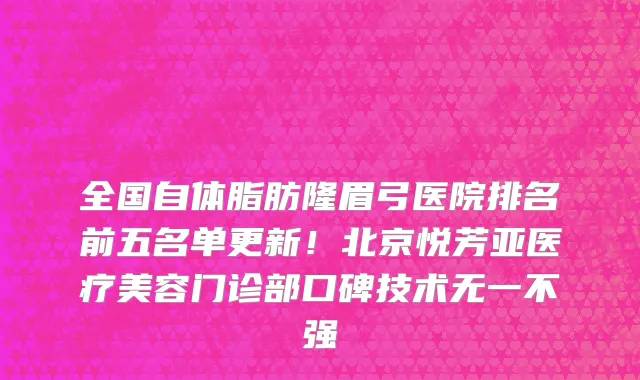 全国自体脂肪隆眉弓医院排名前五名单更新!北京悦芳亚医疗美容门诊部口碑技术无一不强
