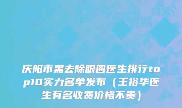 庆阳市黑去除眼圈医生排行top10实力名单发布（王裕华医生有名收费价格不贵）