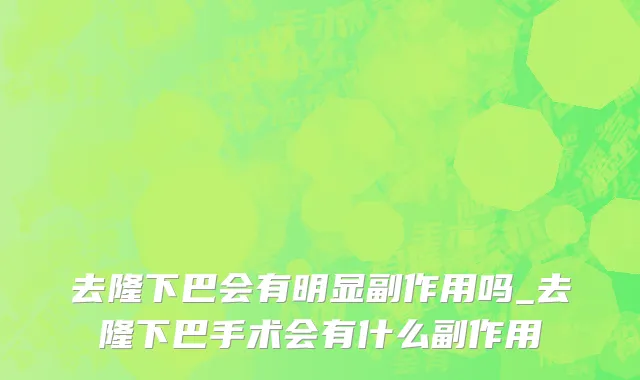 去隆下巴会有明显副作用吗_去隆下巴手术会有什么副作用