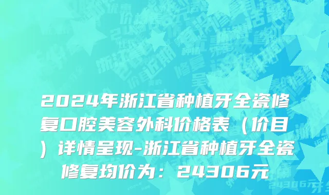 2024年浙江省种植牙全瓷修复口腔美容外科价格表（价目）详情呈现-浙江省种植牙全瓷修复均价为：24306元