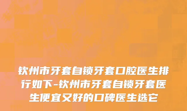 钦州市牙套自锁牙套口腔医生排行如下-钦州市牙套自锁牙套医生便宜又好的口碑医生选它