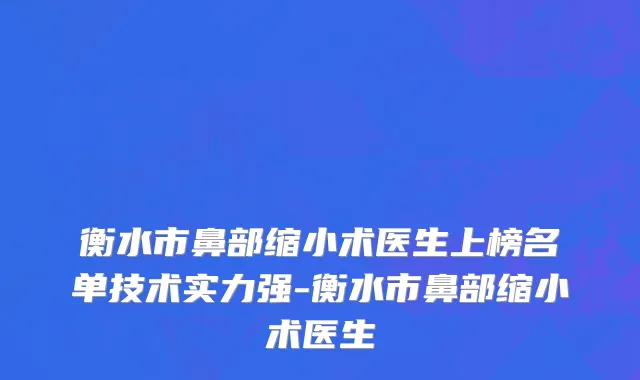 衡水市鼻部缩小术医生上榜名单技术实力强-衡水市鼻部缩小术医生