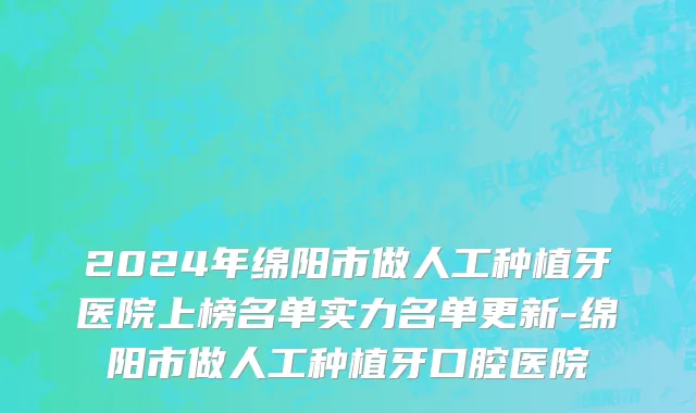 2024年绵阳市做人工种植牙医院上榜名单实力名单更新-绵阳市做人工种植牙口腔医院