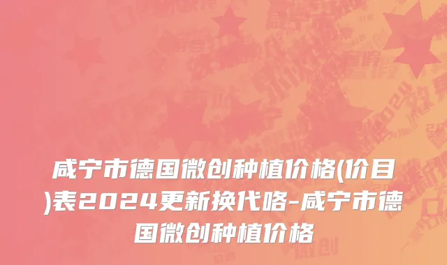 咸宁市德国微创种植价格(价目)表2024更新换代咯-咸宁市德国微创种植价格