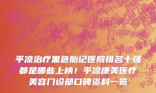 平凉治疗黑色胎记医院排名十强都是哪些上榜!平凉康美医疗美容门诊部口碑资料一览