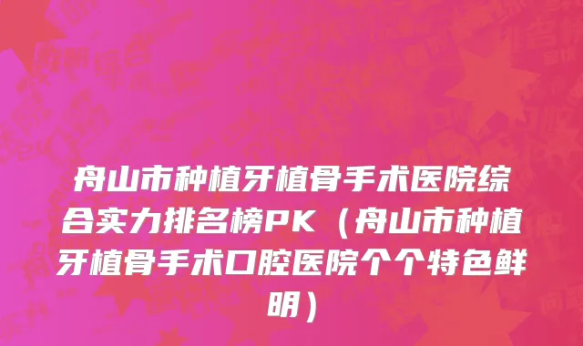舟山市种植牙植骨手术医院综合实力排名榜PK（舟山市种植牙植骨手术口腔医院个个特色鲜明）
